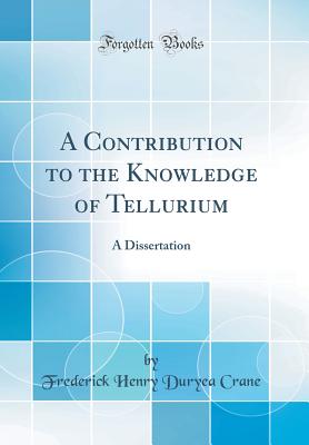 A Contribution to the Knowledge of Tellurium: A Dissertation (Classic Reprint) - Crane, Frederick Henry Duryea