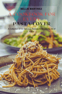 A Cookbook for Every Pasta Lover: A Collection Of 50 Delicious Recipes to Master the Art of Pasta