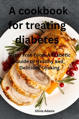 A cookbook for treating diabetes: Sugar Free Food: A Diabetic Guide to Healthy and Delicious Cooking - Adams, Olivia