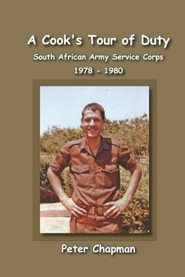 A Cook's Tour of Duty: The Experiences of a National Serviceman in the South African Army Service Corps July 1978 to June 1980 - Chapman, Peter Stephen