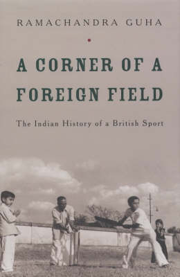 A Corner of a Foreign Field: The Indian History of a British Sport - Guha, Ramachandra