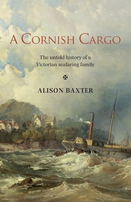 A Cornish Cargo: The untold history of a Victorian seafaring family - Baxter, Alison