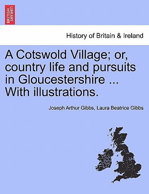 A Cotswold Village; Or, Country Life and Pursuits in Gloucestershire ... with Illustrations. - Gibbs, Joseph Arthur, and Gibbs, Laura Beatrice