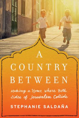 A Country Between: Making a Home Where Both Sides of Jerusalem Collide - Saldana, Stephanie