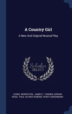 A Country Girl: A New And Original Musical Play - Monckton, Lionel, and James T Tanner (Creator), and Ross, Adrian