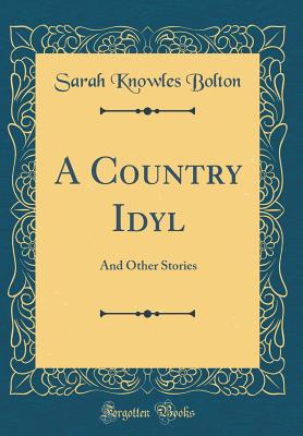 A Country Idyl: And Other Stories (Classic Reprint) - Bolton, Sarah Knowles