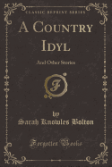 A Country Idyl: And Other Stories (Classic Reprint)