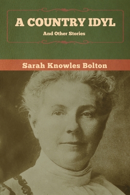 A Country Idyl and Other Stories - Bolton, Sarah Knowles