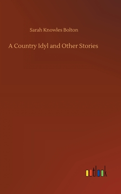 A Country Idyl and Other Stories - Bolton, Sarah Knowles