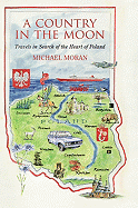 A Country in the Moon: Travels in Search of the Heart of Poland - Moran, Michael