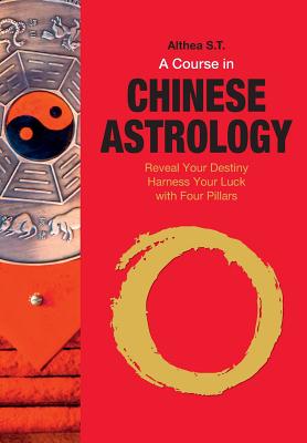 A Course in Chinese Astrology: Reveal Your Destiny, Harness Your Luck with Four Pillars - S T, Althea