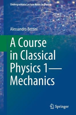 A Course in Classical Physics 1-Mechanics - Bettini, Alessandro