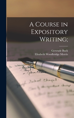 A Course in Expository Writing; - Buck, Gertrude 1871-1922, and Morris, Elisabeth Woodbridge 1870-19 (Creator)