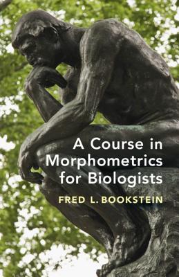 A Course in Morphometrics for Biologists: Geometry and Statistics for Studies of Organismal Form - Bookstein, Fred L