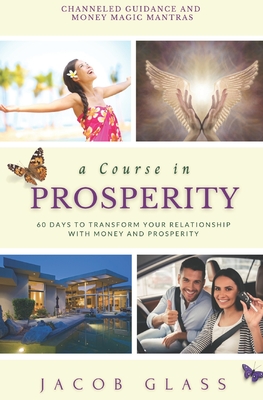 A Course in Prosperity: 60 days to transform your relationship with money and prosperity! - Glass, Jacob