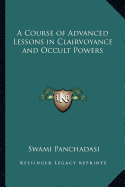 A Course of Advanced Lessons in Clairvoyance and Occult Powers - Panchadasi, Swami