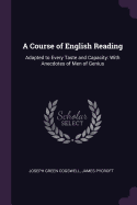 A Course of English Reading: Adapted to Every Taste and Capacity: With Anecdotes of Men of Genius