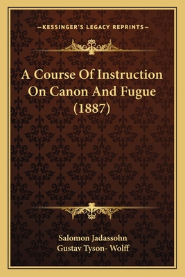 A Course Of Instruction On Canon And Fugue (1887) - Jadassohn, Salomon, and Wolff, Gustav Tyson- (Translated by)