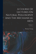 A Course Of Lectures On Natural Philosophy And The Mechanical Arts; Volume 2