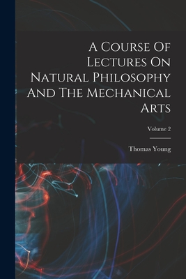 A Course Of Lectures On Natural Philosophy And The Mechanical Arts; Volume 2 - Young, Thomas