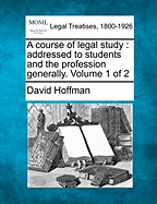 A Course of Legal Study: Addressed to Students and the Profession Generally. Volume 1 of 2