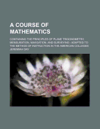 A Course of Mathematics: Containing the Principles of Plane Trigonometry, Mensuration, Navigation, and Surveying: Adapted to the Method of Instruction in the American Colleges