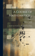 A Course of Mathematics ...: For the Use of Academies, As Well As Private Tuition; Volume 2