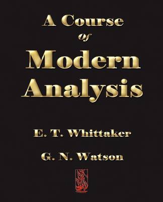 A Course of Modern Analysis - E T Whittaker, and G N Watson