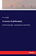 A course of philosophy: Embracing logic, mataphysics and ethics