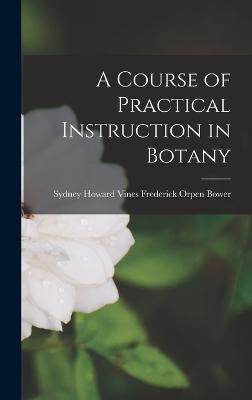 A Course of Practical Instruction in Botany - Orpen Bower, Sydney Howard Vines Fre