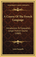 A Course of the French Language: Introductory to Fasquelle's Larger French Course