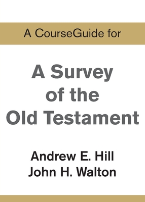 A CourseGuide for A Survey of the Old Testament - Hill, Andrew E, and Walton, John H