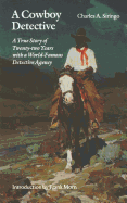 A Cowboy Detective: A True Story of Twenty-Two Years with a World Famous Detective Agency: Giving the Inside Facts of the Bloody Coeur D'Alene Labor Riots, and the Many Ups and Downs of the Author Throughout the United States, Alaska, British Columbia an