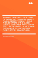 A Cowboy Detective: A True Story of Twenty-Two Years with a World Famous Detective Agency: Giving the Inside Facts of the Bloody Coeur D'Alene Labor Riots, and the Many Ups and Downs of the Author Throughout the United States, Alaska, British Columbia...