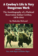 A Cowboy's Life Is Very Dangerous Work: The Autobiography of a Flathead Reservation Indian Cowboy, 1870-1944