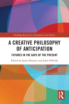 A Creative Philosophy of Anticipation: Futures in the Gaps of the Present - Brassett, Jamie (Editor), and O'Reilly, John (Editor)