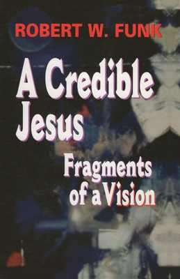 A Credible Jesus: Fragments of a Vision - Funk, Robert W