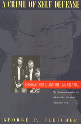 A Crime of Self-Defense: Bernhard Goetz and the Law on Trial - Fletcher, George P