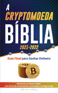 A Criptomoeda Bblia 2021-2022: Guia Final para Ganhar Dinheiro; Maximizar os lucros Crypto com Dicas de Investimento e Estratgias de Negociao (Bitcoin, Ethereum, Ripple, Cardano, Chainlink, Dogecoin & Altcoins)
