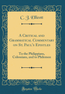 A Critical and Grammatical Commentary on St. Paul's Epistles: To the Philippians, Colossians, and to Philemon (Classic Reprint)