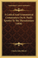 A Critical And Grammatical Commentary On St. Paul's Epistles To The Thessalonians (1858)