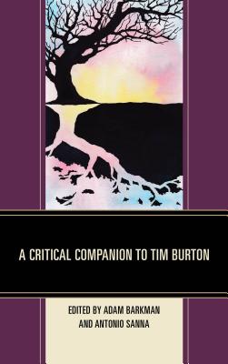 A Critical Companion to Tim Burton - Barkman, Adam, Dr. (Editor), and Sanna, Antonio (Editor), and Alkema, Kyle (Contributions by)