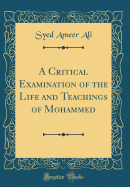 A Critical Examination of the Life and Teachings of Mohammed (Classic Reprint)
