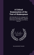 A Critical Examination of the Text of Shakespeare: With Remarks On His Language and That of His Contemporaries, Together With Notes On His Plays and Poems, Volume 1