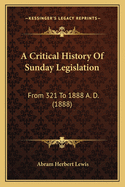 A Critical History of Sunday Legislation: From 321 to 1888 A. D. (1888)