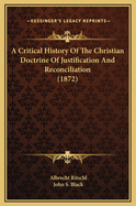 A Critical History Of The Christian Doctrine Of Justification And Reconciliation (1872)