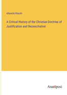 A Critical History of the Christian Doctrine of Justification and Reconciliation