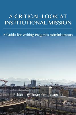 A Critical Look at Institutional Mission: A Guide for Writing Program Administrators - Janangelo, Joseph (Editor)