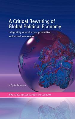A Critical Rewriting of Global Political Economy: Integrating Reproductive, Productive and Virtual Economies - Peterson, V Spike