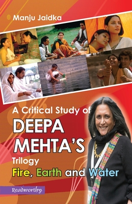 A Critical Study of Deepa Mehta's Trilogy: Fire, Earth and Water - Jaidka, Manju